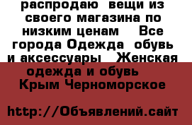 распродаю  вещи из своего магазина по низким ценам  - Все города Одежда, обувь и аксессуары » Женская одежда и обувь   . Крым,Черноморское